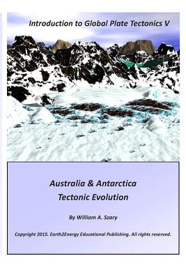 Introduction to Global Plate Tectonics V: Australia & Antarctica Tectonic Evolution by Szary, William a.