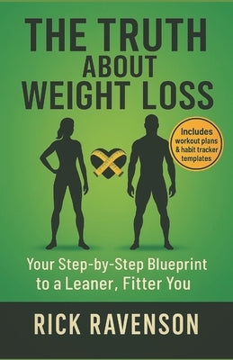 The Truth about Weight Loss: Your Step-by-Step Blueprint to a Leaner, Fitter you by Ravenson, Rick