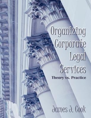 Organizing Corporate Legal Services: Theory vs. Practice by Cook, James J.