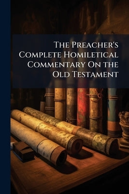 The Preacher's Complete Homiletical Commentary On the Old Testament: (On an Original Plan) by Anonymous