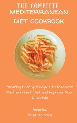 The Complete Mediterranean Diet Cookbook: Amazing Healthy Recipes to Discover Mediterranean Diet and Improve Your Lifestyle by America Best Recipes