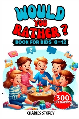 Would You Rather Book For Kids Ages 8-12: Spark Laughter, Ignite Imagination, and Strengthen Family Bonds with Over 300 Playful Scenarios! by Storey, Chales