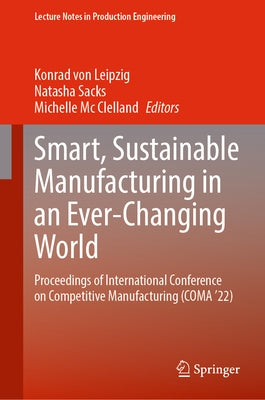 Smart, Sustainable Manufacturing in an Ever-Changing World: Proceedings of International Conference on Competitive Manufacturing (Coma '22) by Von Leipzig, Konrad
