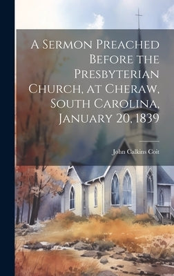 A Sermon Preached Before the Presbyterian Church, at Cheraw, South Carolina, January 20, 1839 by Calkins, Coit John