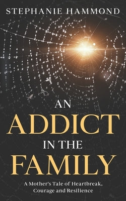 An Addict in the Family: A Mother's Tale of Heartbreak, Courage and Resilience by Hammond, Stephanie