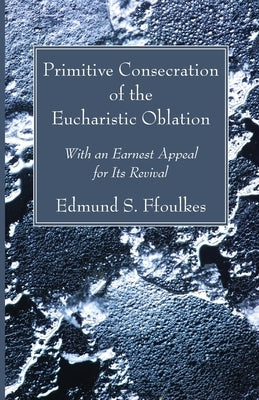 Primitive Consecration of the Eucharistic Oblation by Ffoulkes, Edmund S.