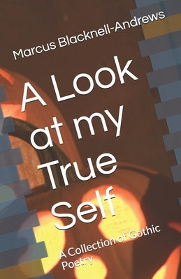 A Look at my True Self: A Collection of Gothic Poetry by Blacknell-Andrews Ews, Marcus Anthony