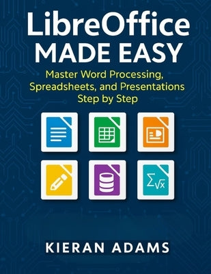 LibreOffice Made Easy: Master Word Processing, Spreadsheets, and Presentations Step by Step by Adams, Kieran