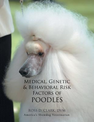 Medical, Genetic & Behavioral Risk Factors of Poodles by Clark, DVM Ross D.