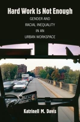Hard Work Is Not Enough: Gender and Racial Inequality in an Urban Workspace by Davis, Katrinell M.