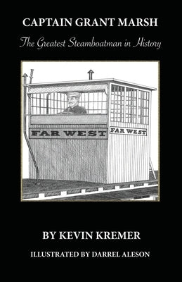 Captain Grant Marsh: The Greatest Steamboatman in History by Kremer, Kevin