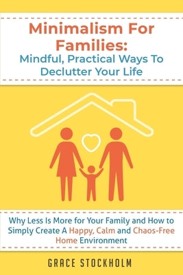 Minimalism for Families: Mindful, Practical Ways to Declutter Your Life - Why Less Is More for Your Family and How to Simply Create A Happy, Ca by Stockholm, Grace