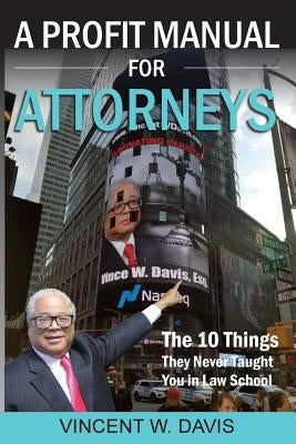 A Profit Manual for Attorneys: The 10 Things They Never Taught You in Law School by Davis, Vincent W.