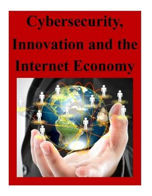 Cybersecurity, Innovation and the Internet Economy by The Department of Commerce Internet Poli