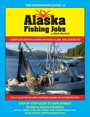 The Greenhorn's Guide to Alaska Fishing Jobs: Step-By-Step Guide to Employment in the Alaskan Fisheries - Salmon, Halibut, Crab, Cod, Pollock, Deck Ha by Maricich, Mark