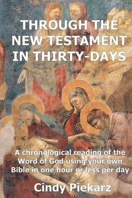 Through The New Testament In Thirty Days: A chronological reading of the Word of God using your own Holy Bible in one hour or less per day by Piekarz, Cindy