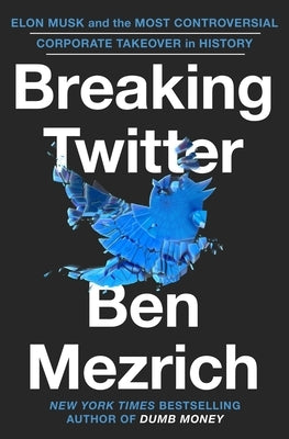 Breaking Twitter: Elon Musk and the Most Controversial Corporate Takeover in History by Mezrich, Ben