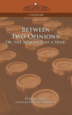 Between Two Opinions: Or, the Romance of a Spahi by Loti, Pierre