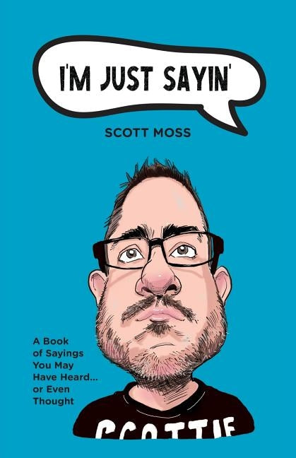 I'm Just Sayin': A Book of Sayings You May Have Heard or Even Thought by Moss, Scott