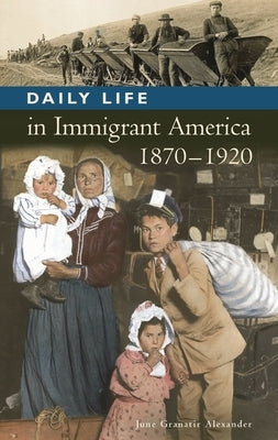 Daily Life in Immigrant America, 1870-1920 by Alexander, June