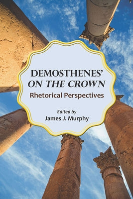 Demosthenes' on the Crown: Rhetorical Perspectives by Murphy, James J.