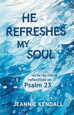 He Refreshes My Soul: Verse-by-Verse Reflections on Psalm 23 by Kendall, Jeannie