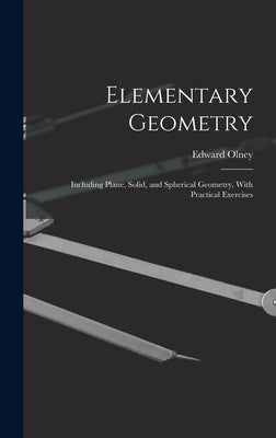 Elementary Geometry: Including Plane, Solid, and Spherical Geometry, With Practical Exercises by Olney, Edward