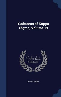 Caduceus of Kappa Sigma, Volume 19 by Sigma, Kappa