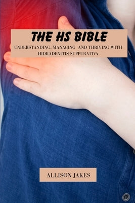 The HS bible: Understanding, managing and thriving with hidradenitis suppurativa by Jakes, Allison