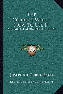 The Correct Word, How To Use It: A Complete Alphabetic List (1920) by Baker, Josephine Turck