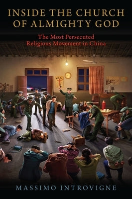 Inside the Church of Almighty God: The Most Persecuted Religious Movement in China by Introvigne, Massimo