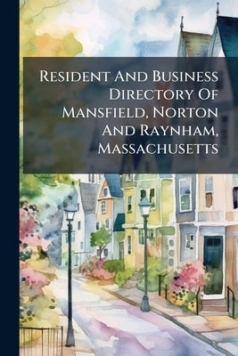 Resident And Business Directory Of Mansfield, Norton And Raynham, Massachusetts by Anonymous