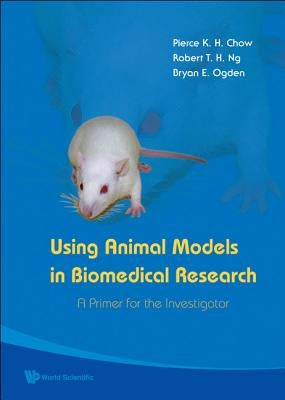 Using Animal Models in Biomedical Research: A Primer for the Investigator by Chow, Pierce K. H.