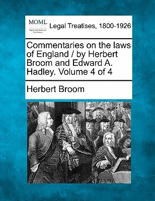 Commentaries on the laws of England / by Herbert Broom and Edward A. Hadley. Volume 4 of 4 by Broom, Herbert