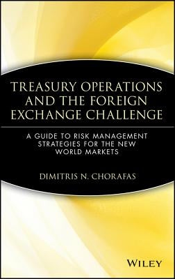 Treasury Operations and the Foreign Exchange Challenge: A Guide to Risk Management Strategies for the New World Markets by Chorafas, Dimitris N.