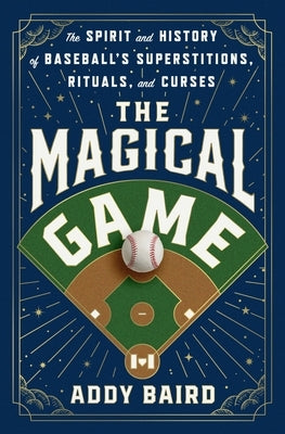 The Magical Game: The Spirit and History of Baseball's Superstitions, Rituals, and Curses by Baird, Addy