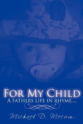 For My Child: A fathers life in rhyme.... by Mecum, Michael D.