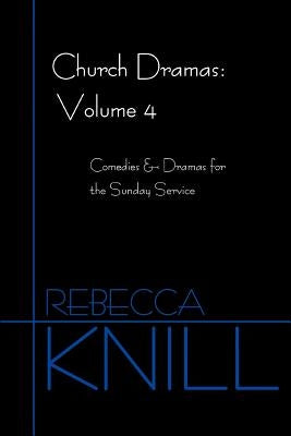 Church Dramas: Volume 4: Comedies & Dramas for the Sunday Service by Knill, Rebecca A.
