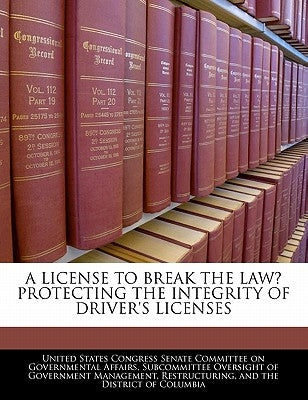 A License to Break the Law? Protecting the Integrity of Driver's Licenses by United States Congress Senate Committee