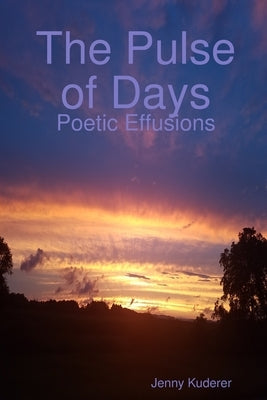 The Pulse of Days: Poetic Effusions by Kuderer, Jenny