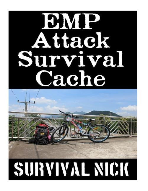 EMP Attack Survival Cache: 22 Lessons On How To Build and Hide A Cache of Survival Items To Resupply Yourself With During An EMP Attack by Nick, Survival