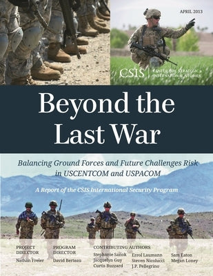 Beyond the Last War: Balancing Ground Forces and Future Challenges Risk in USCENTCOM and USPACOM by Freier, Nathan