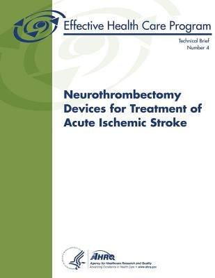 Neurothrombectomy Devices for Treatment of Acute Ischemic Stroke: Technical Brief Number 4 by And Quality, Agency for Healthcare Resea