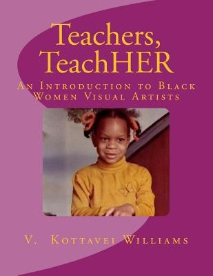 Teachers, TeachHER: An Introduction to Black Women Visual Artists by Williams, V. Kottavei