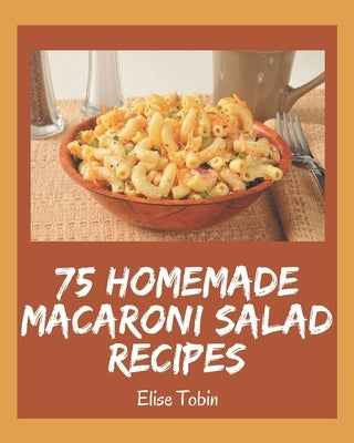 75 Homemade Macaroni Salad Recipes: Welcome to Macaroni Salad Cookbook by Tobin, Elise