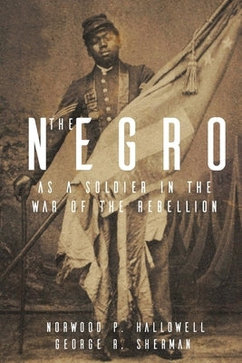 The Negro as a Soldier in the War of the Rebellion by Sherman, George R.