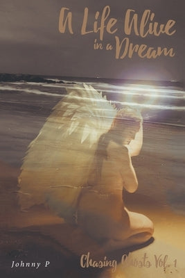 A Life Alive in a Dream: Chasing Ghosts, Vol. 1 by P, Johnny