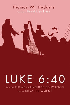 Luke 6: 40 and the Theme of Likeness Education in the New Testament by Hudgins, Thomas W.