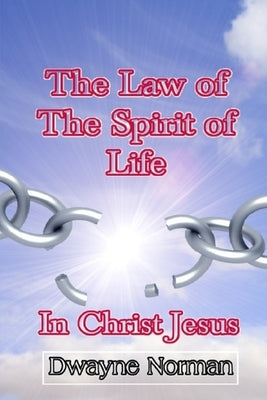The Law of the Spirit of Life in Christ Jesus by Norman, Dwayne