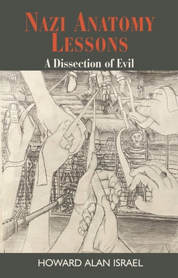 Nazi Anatomy Lessons: A Dissection of Evil by Israel, Howard Alan